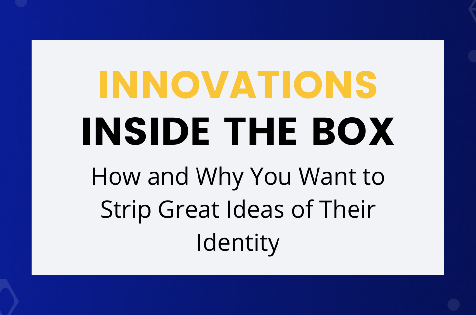 How and Why You Want to Strip Great Ideas of Their Identity