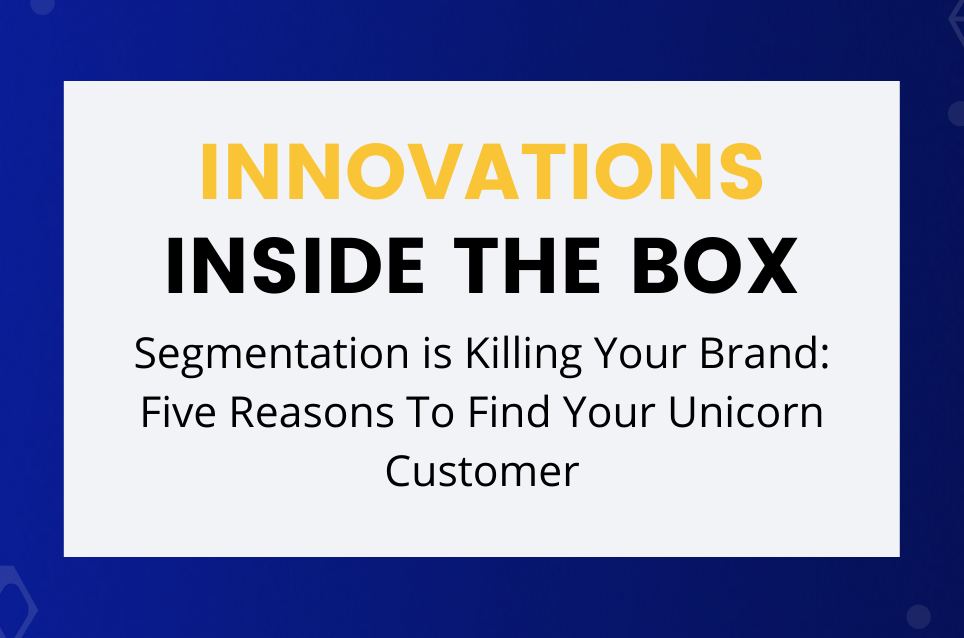 Segmentation is Killing Your Brand: Five Reasons To Find Your Unicorn Customer