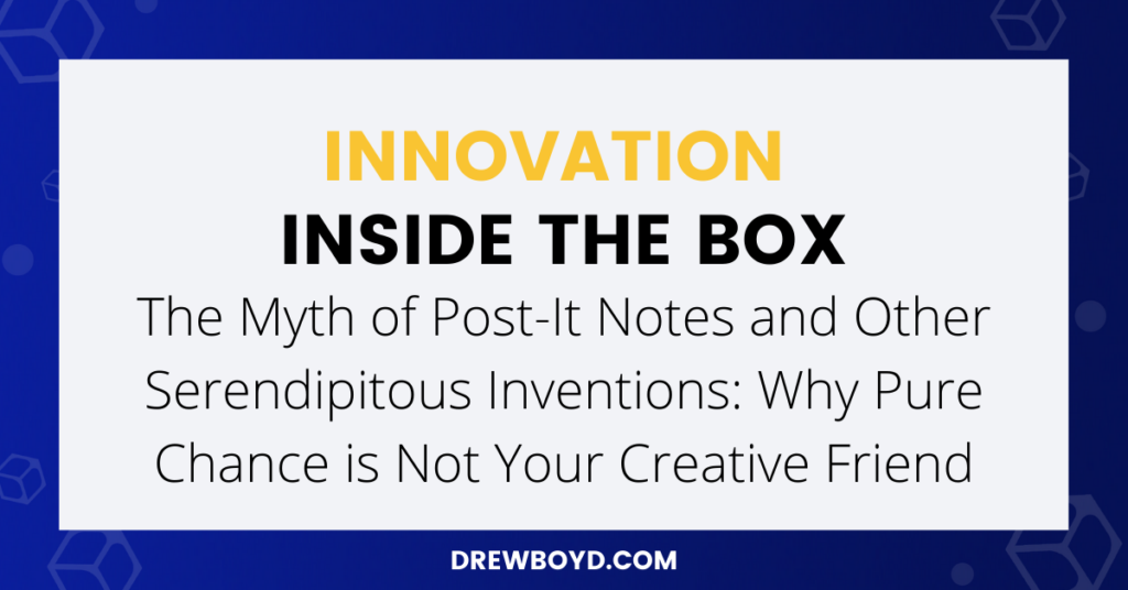 012: The Myth of Post-It Notes and Other Serendipitous Inventions: Why Pure Chance is Not Your Creative Friend