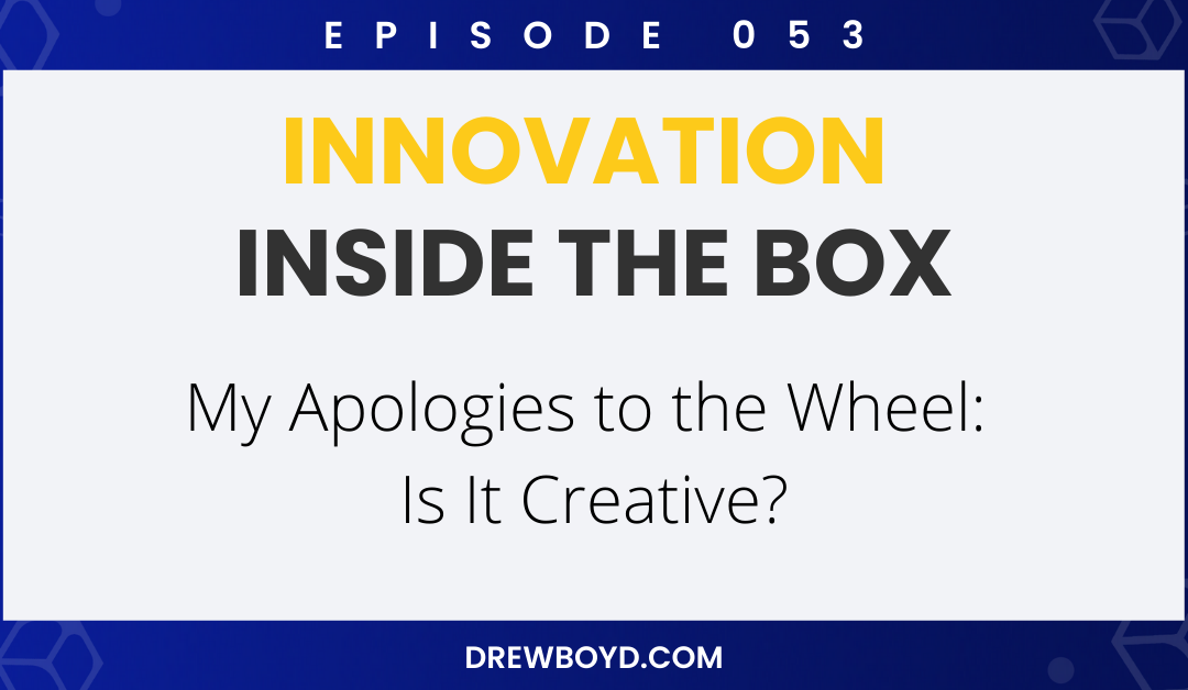 Episode 053: My Apologies to the Wheel – Is it Creative?
