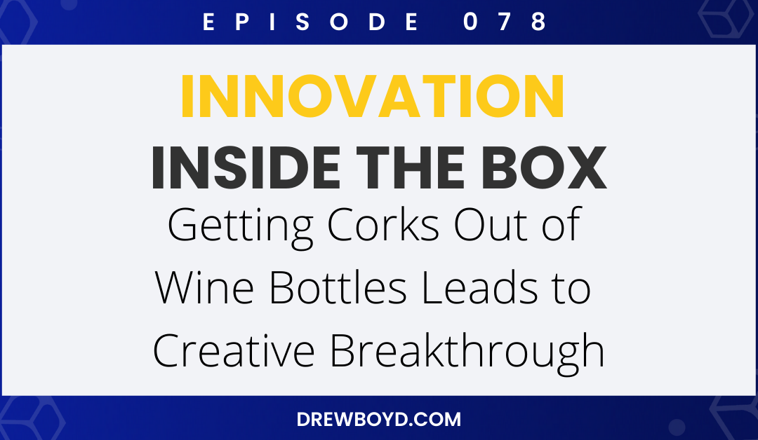 Episode 078: Getting Corks Out of Wine Bottles Leads to Creative Breakthrough